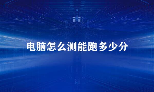电脑怎么测能跑多少分
