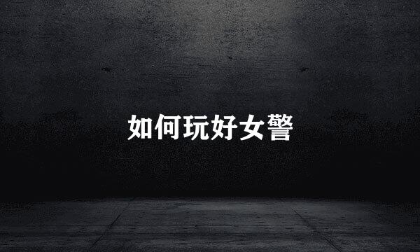 如何玩好女警