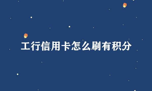 工行信用卡怎么刷有积分