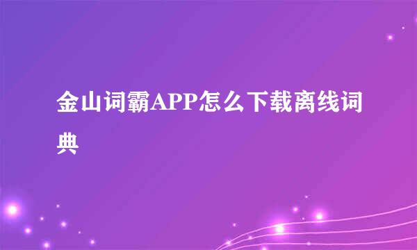 金山词霸APP怎么下载离线词典