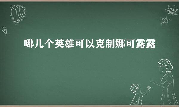 哪几个英雄可以克制娜可露露
