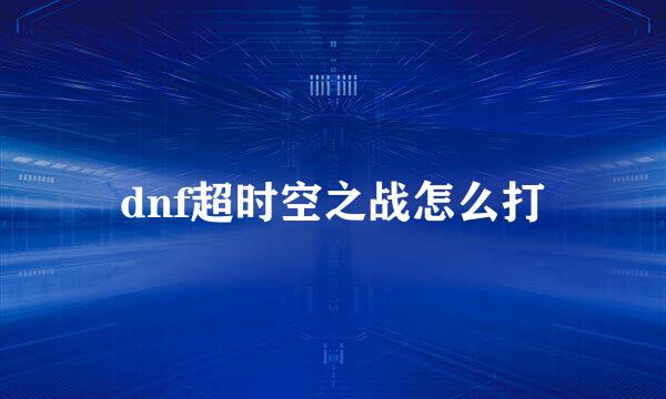 dnf超时空之战怎么打
