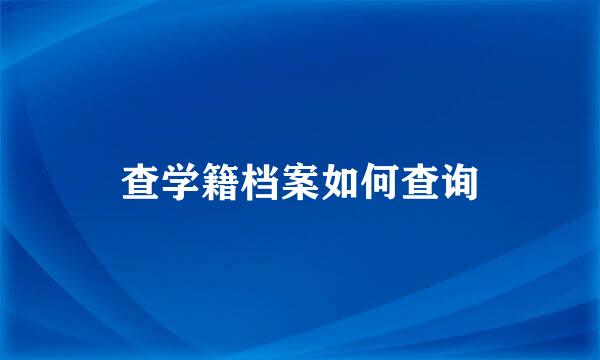 查学籍档案如何查询