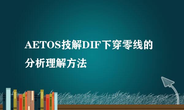 AETOS技解DIF下穿零线的分析理解方法