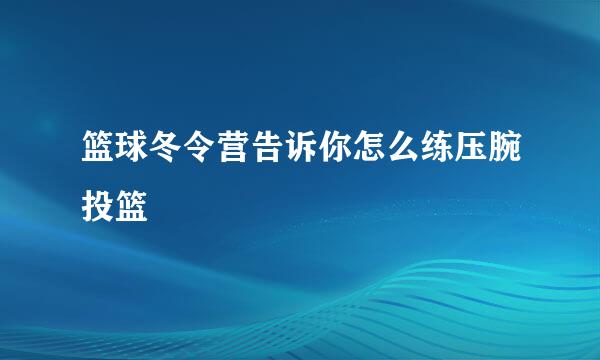 篮球冬令营告诉你怎么练压腕投篮