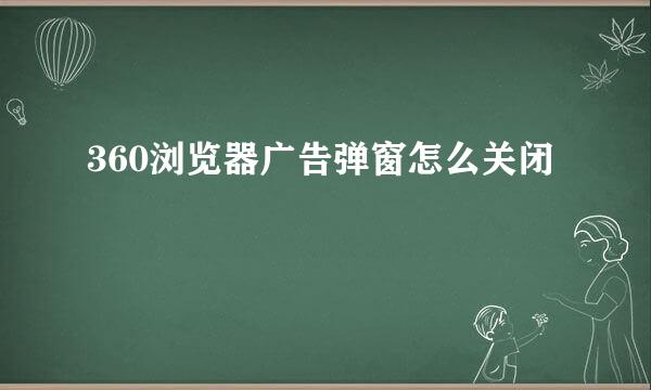 360浏览器广告弹窗怎么关闭