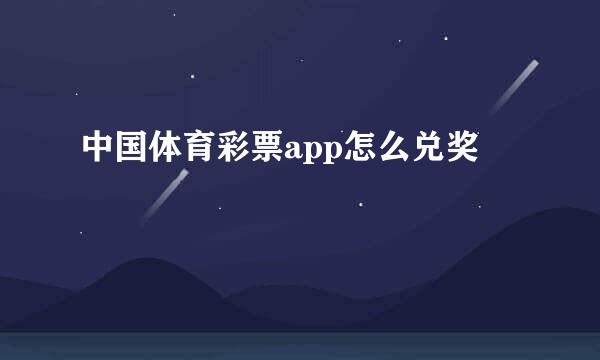 中国体育彩票app怎么兑奖