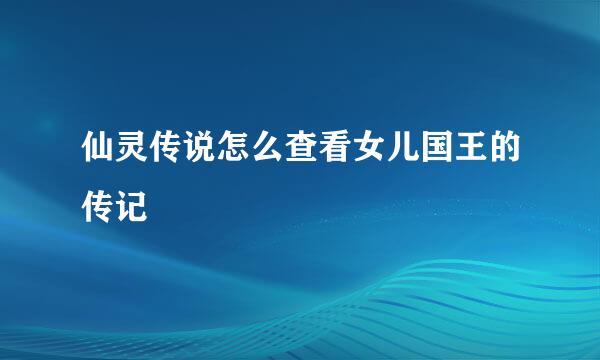 仙灵传说怎么查看女儿国王的传记