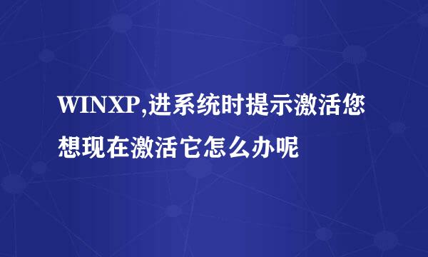 WINXP,进系统时提示激活您想现在激活它怎么办呢