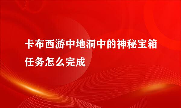 卡布西游中地洞中的神秘宝箱任务怎么完成