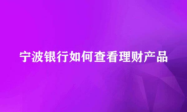 宁波银行如何查看理财产品