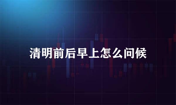 清明前后早上怎么问候