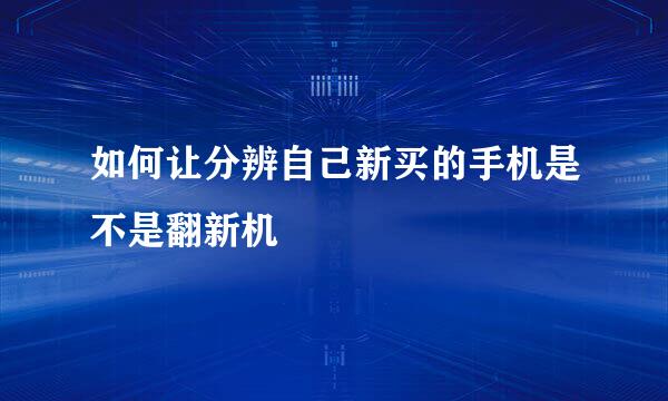 如何让分辨自己新买的手机是不是翻新机