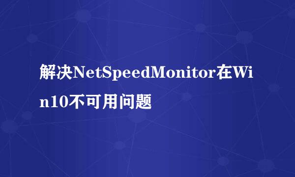 解决NetSpeedMonitor在Win10不可用问题