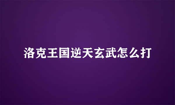 洛克王国逆天玄武怎么打