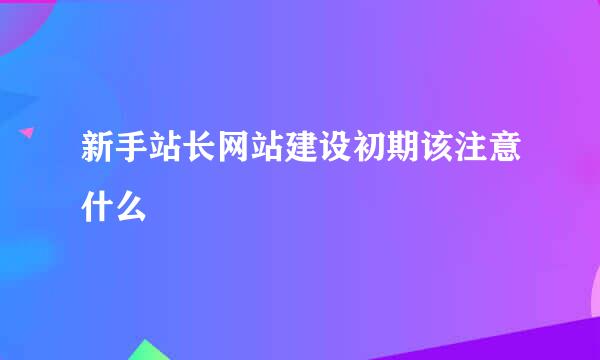 新手站长网站建设初期该注意什么