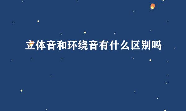 立体音和环绕音有什么区别吗