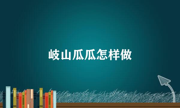 岐山瓜瓜怎样做