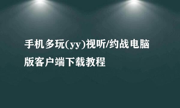 手机多玩(yy)视听/约战电脑版客户端下载教程