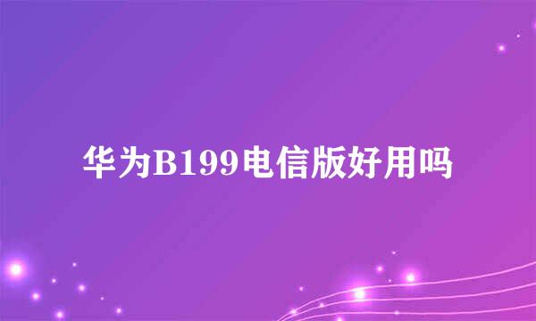 华为B199电信版好用吗