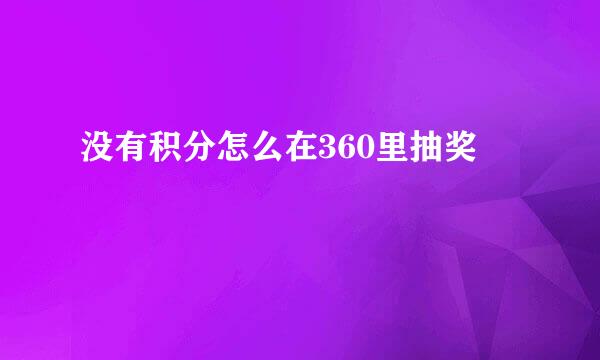 没有积分怎么在360里抽奖