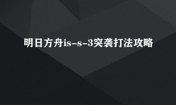 明日方舟is-s-3突袭打法攻略
