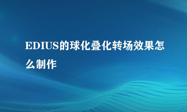 EDIUS的球化叠化转场效果怎么制作
