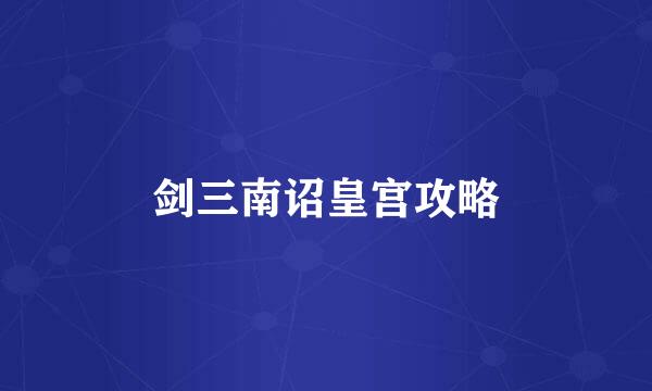 剑三南诏皇宫攻略
