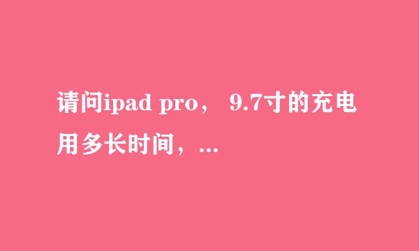 请问ipad pro， 9.7寸的充电用多长时间，我的机子充电好慢，得4个小时才能充满正版吗