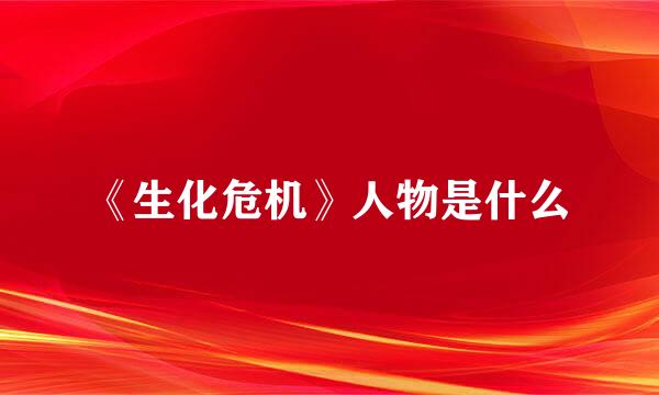 《生化危机》人物是什么