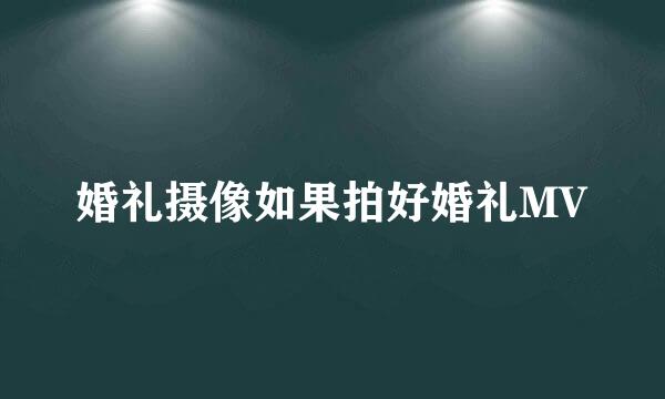 婚礼摄像如果拍好婚礼MV