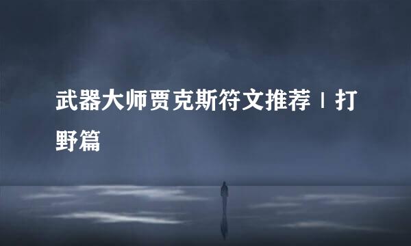 武器大师贾克斯符文推荐｜打野篇