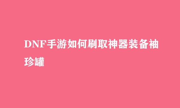 DNF手游如何刷取神器装备袖珍罐