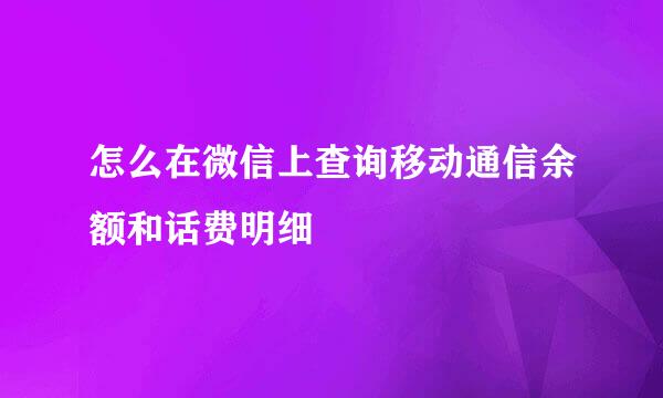 怎么在微信上查询移动通信余额和话费明细