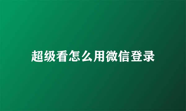 超级看怎么用微信登录