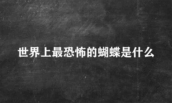 世界上最恐怖的蝴蝶是什么
