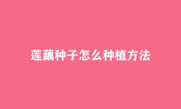 莲藕种子怎么种植方法