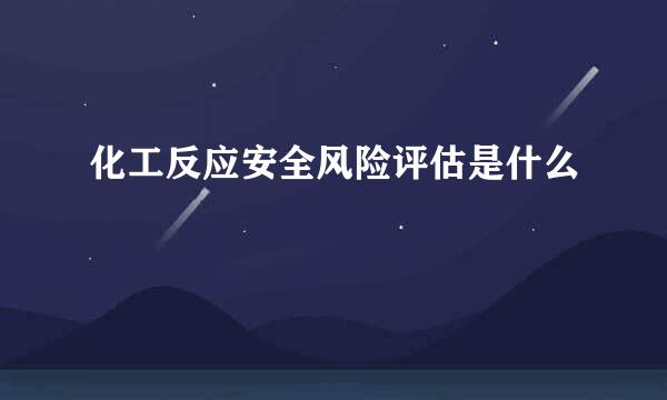 化工反应安全风险评估是什么