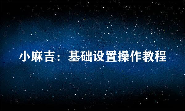 小麻吉：基础设置操作教程