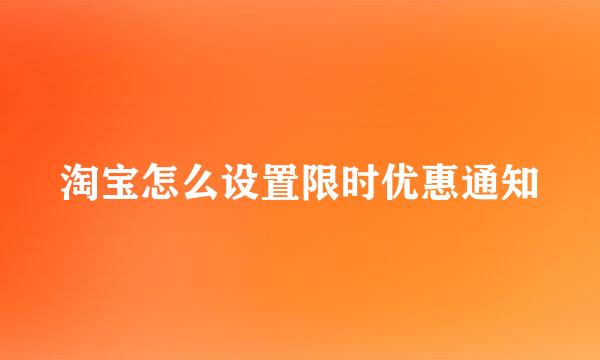 淘宝怎么设置限时优惠通知