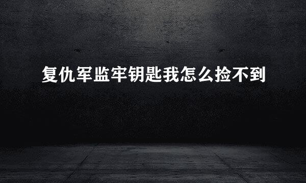 复仇军监牢钥匙我怎么捡不到