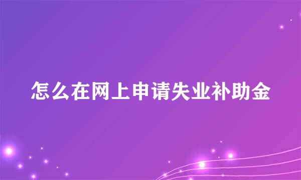 怎么在网上申请失业补助金