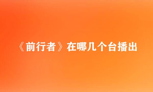 《前行者》在哪几个台播出
