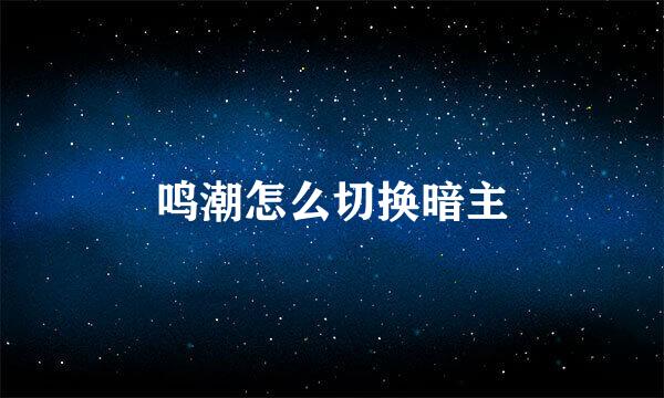鸣潮怎么切换暗主