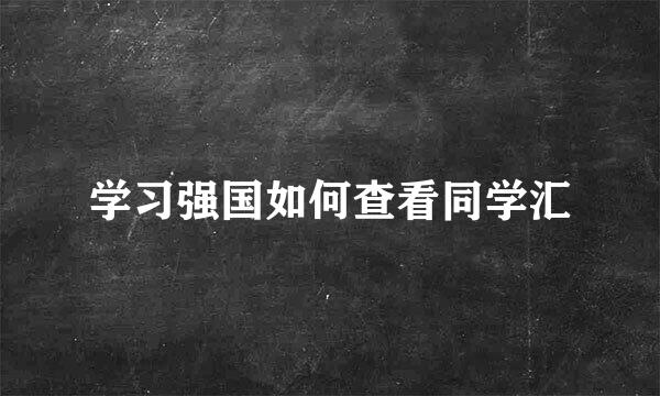 学习强国如何查看同学汇