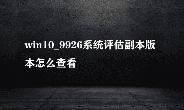 win10_9926系统评估副本版本怎么查看