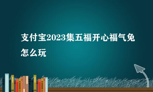 支付宝2023集五福开心福气兔怎么玩