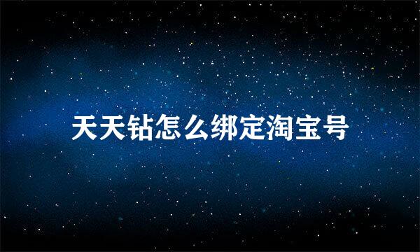 天天钻怎么绑定淘宝号