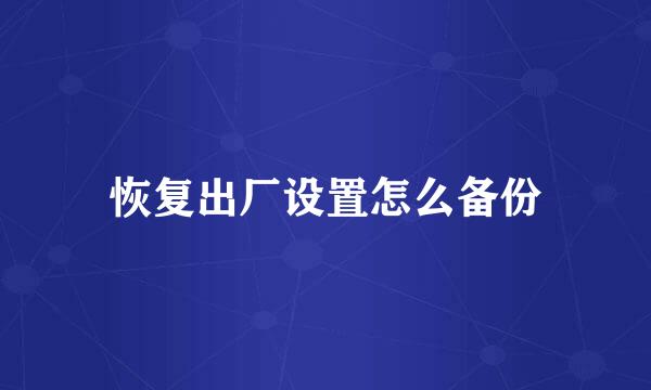 恢复出厂设置怎么备份