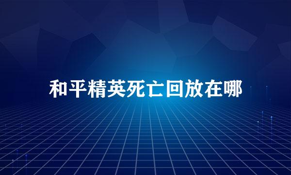 和平精英死亡回放在哪